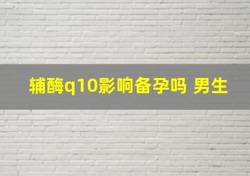 辅酶q10影响备孕吗 男生